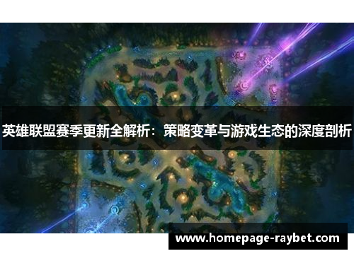 英雄联盟赛季更新全解析：策略变革与游戏生态的深度剖析