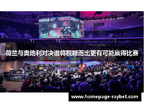 荷兰与奥地利对决谁将脱颖而出更有可能赢得比赛