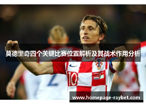 莫德里奇四个关键比赛位置解析及其战术作用分析 莫德里奇四个关键比赛位置解析及其战术作用分析