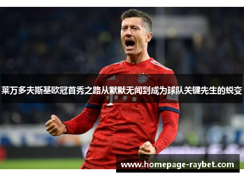 莱万多夫斯基欧冠首秀之路从默默无闻到成为球队关键先生的蜕变