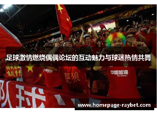 足球激情燃烧偶偶论坛的互动魅力与球迷热情共舞