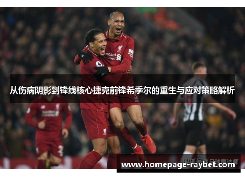 从伤病阴影到锋线核心捷克前锋希季尔的重生与应对策略解析