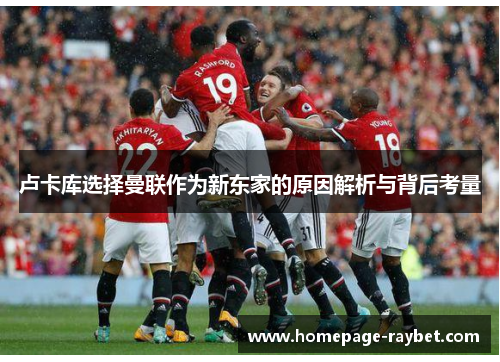 卢卡库选择曼联作为新东家的原因解析与背后考量