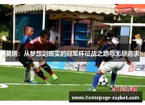 莫塔:从梦想到现实的冠军杯征战之路与无尽追求 莫塔:从梦想到现实的冠军杯征战之路与无尽追求