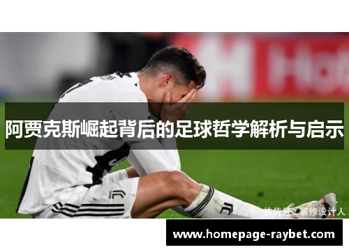 阿贾克斯崛起背后的足球哲学解析与启示 阿贾克斯崛起背后的足球哲学解析与启示