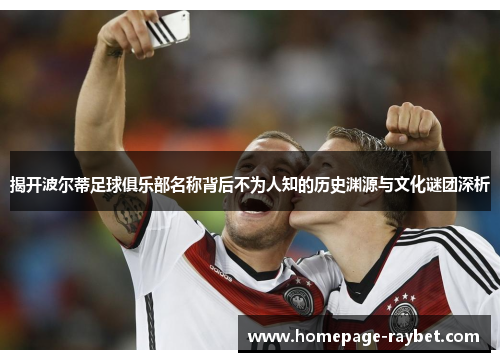 揭开波尔蒂足球俱乐部名称背后不为人知的历史渊源与文化谜团深析 揭开波尔蒂足球俱乐部名称背后不为人知的历史渊源与文化谜团深析