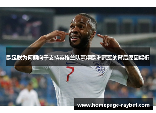 欧足联为何倾向于支持英格兰队赢得欧洲冠军的背后原因解析