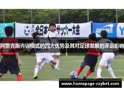 阿贾克斯青训模式的四大优势及其对足球发展的深远影响