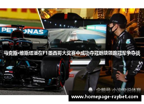 马克斯·维斯塔潘在F1墨西哥大奖赛中成功夺冠继续领跑冠军争夺战