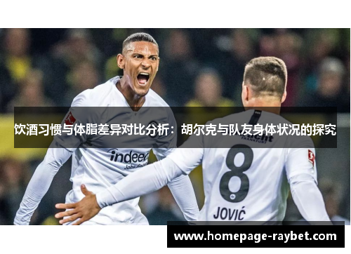 饮酒习惯与体脂差异对比分析：胡尔克与队友身体状况的探究