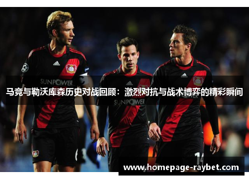 马竞与勒沃库森历史对战回顾：激烈对抗与战术博弈的精彩瞬间