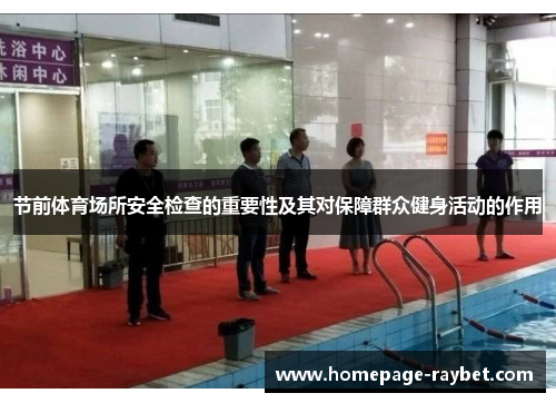 节前体育场所安全检查的重要性及其对保障群众健身活动的作用 节前体育场所安全检查的重要性及其对保障群众健身活动的作用