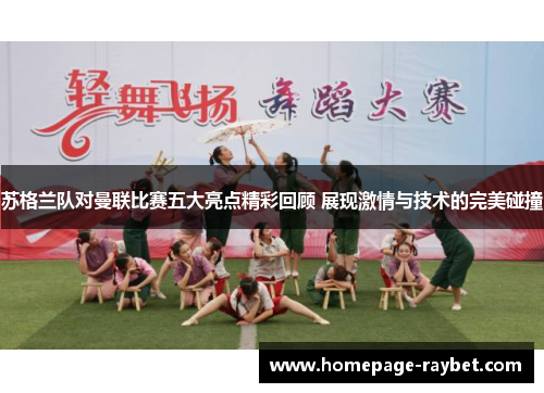 苏格兰队对曼联比赛五大亮点精彩回顾 展现激情与技术的完美碰撞 苏格兰队对曼联比赛五大亮点精彩回顾 展现激情与技术的完美碰撞