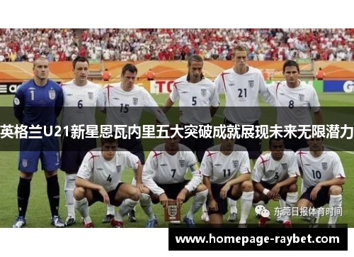 英格兰U21新星恩瓦内里五大突破成就展现未来无限潜力 英格兰U21新星恩瓦内里五大突破成就展现未来无限潜力