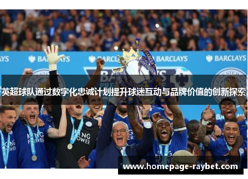 英超球队通过数字化忠诚计划提升球迷互动与品牌价值的创新探索