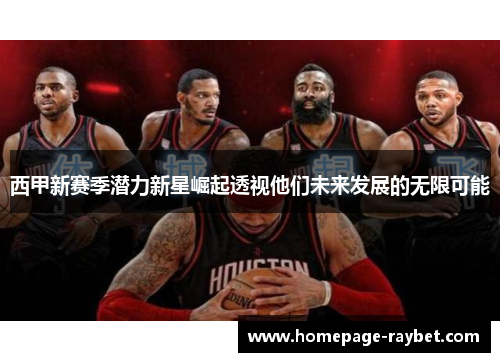 西甲新赛季潜力新星崛起透视他们未来发展的无限可能 西甲新赛季潜力新星崛起透视他们未来发展的无限可能