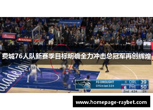 费城76人队新赛季目标明确全力冲击总冠军再创辉煌 费城76人队新赛季目标明确全力冲击总冠军再创辉煌