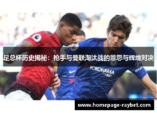 足总杯历史揭秘：枪手与曼联淘汰战的恩怨与辉煌对决