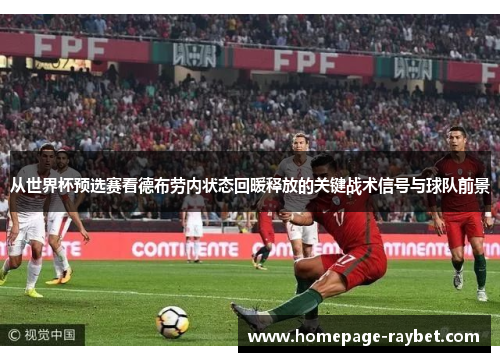 从世界杯预选赛看德布劳内状态回暖释放的关键战术信号与球队前景