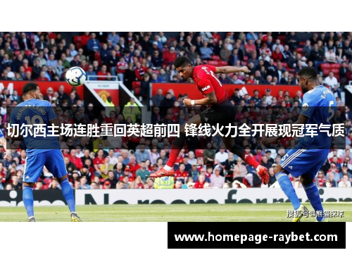 切尔西主场连胜重回英超前四 锋线火力全开展现冠军气质