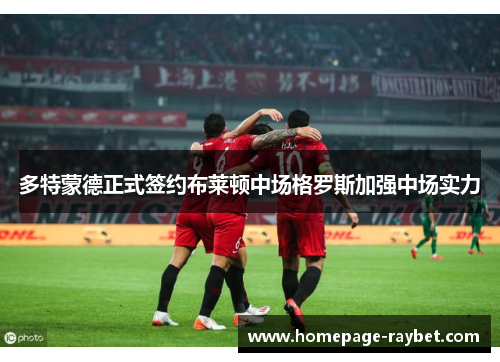 多特蒙德正式签约布莱顿中场格罗斯加强中场实力