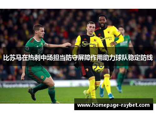 比苏马在热刺中场担当防守屏障作用助力球队稳定防线
