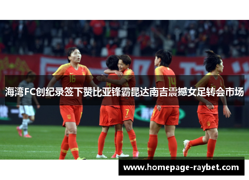 海湾FC创纪录签下赞比亚锋霸昆达南吉震撼女足转会市场