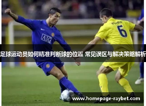 足球运动员如何精准判断球的位置 常见误区与解决策略解析