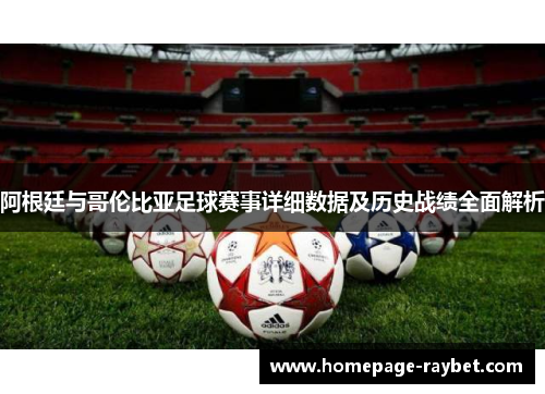 阿根廷与哥伦比亚足球赛事详细数据及历史战绩全面解析