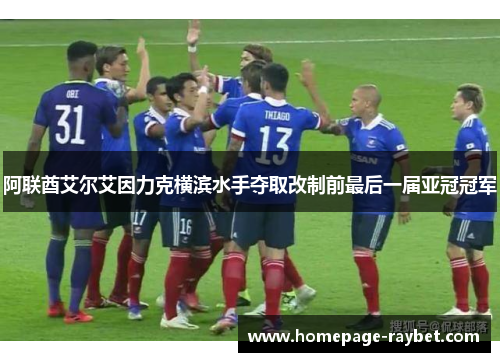 阿联酋艾尔艾因力克横滨水手夺取改制前最后一届亚冠冠军