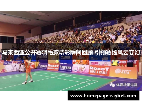 马来西亚公开赛羽毛球精彩瞬间回顾 引领赛场风云变幻 马来西亚公开赛羽毛球精彩瞬间回顾 引领赛场风云变幻